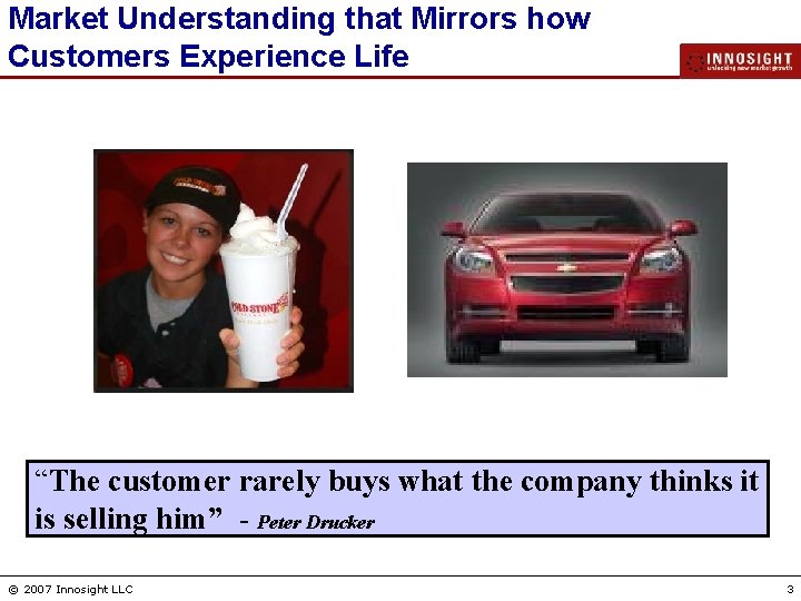 Market Understanding that Mirrors how Customers Experience Life “The customer rarely buys what the