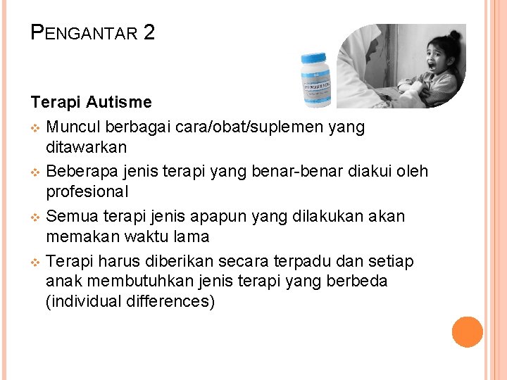 PENGANTAR 2 Terapi Autisme v Muncul berbagai cara/obat/suplemen yang ditawarkan v Beberapa jenis terapi