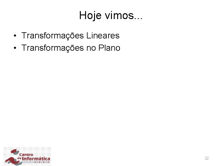 Hoje vimos. . . • Transformações Lineares • Transformações no Plano 22 