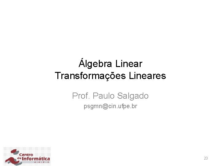 Álgebra Linear Transformações Lineares Prof. Paulo Salgado psgmn@cin. ufpe. br 23 