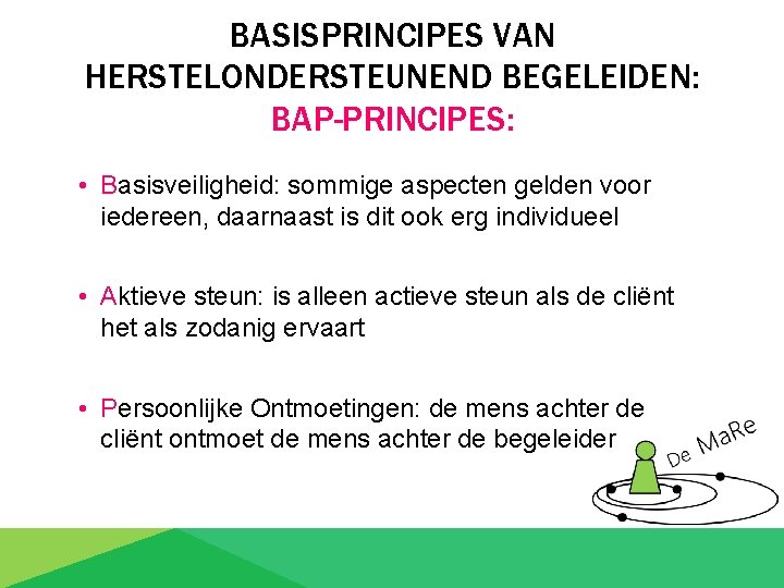 BASISPRINCIPES VAN HERSTELONDERSTEUNEND BEGELEIDEN: BAP-PRINCIPES: • Basisveiligheid: sommige aspecten gelden voor iedereen, daarnaast is