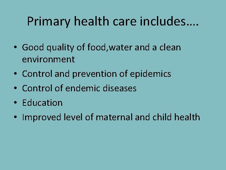 Primary health care includes…. • Good quality of food, water and a clean environment