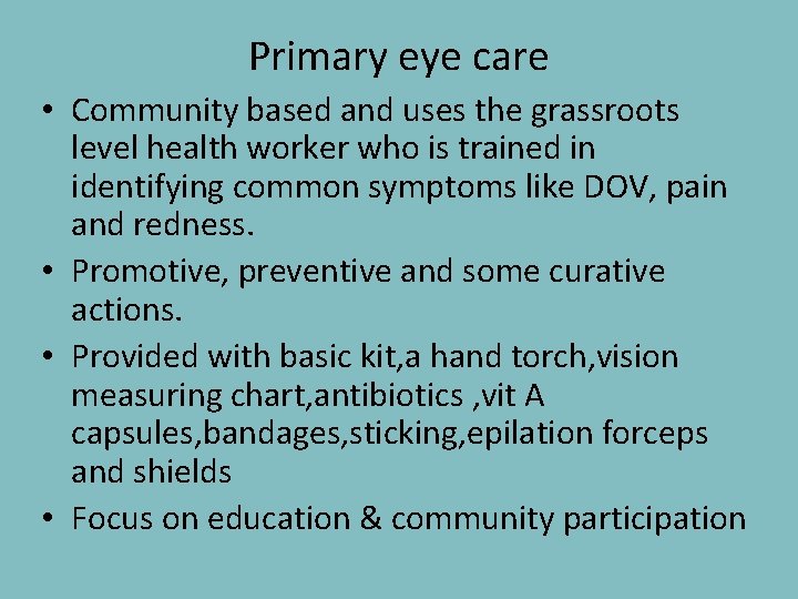 Primary eye care • Community based and uses the grassroots level health worker who