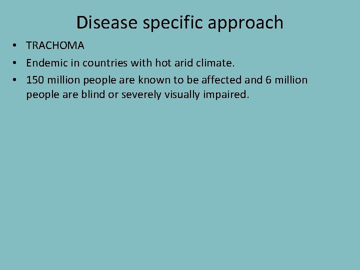 Disease specific approach • TRACHOMA • Endemic in countries with hot arid climate. •