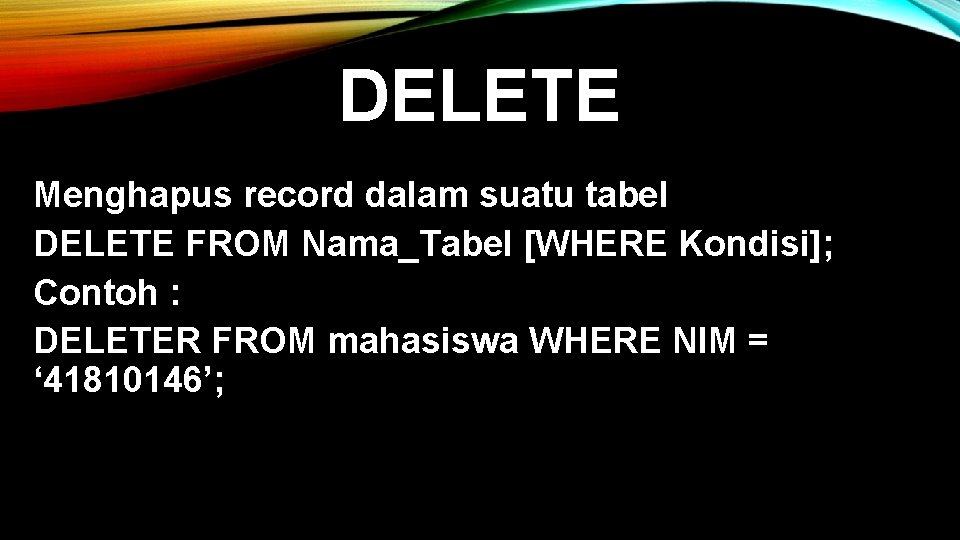 DELETE Menghapus record dalam suatu tabel DELETE FROM Nama_Tabel [WHERE Kondisi]; Contoh : DELETER