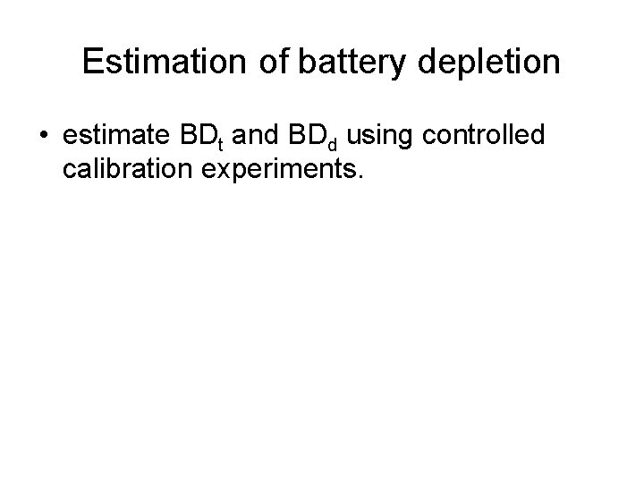 Estimation of battery depletion • estimate BDt and BDd using controlled calibration experiments. 