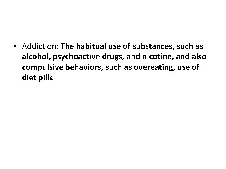  • Addiction: The habitual use of substances, such as alcohol, psychoactive drugs, and