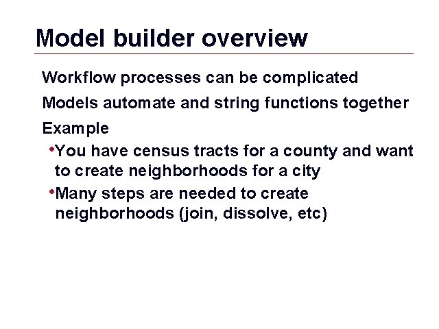 Model builder overview Workflow processes can be complicated Models automate and string functions together