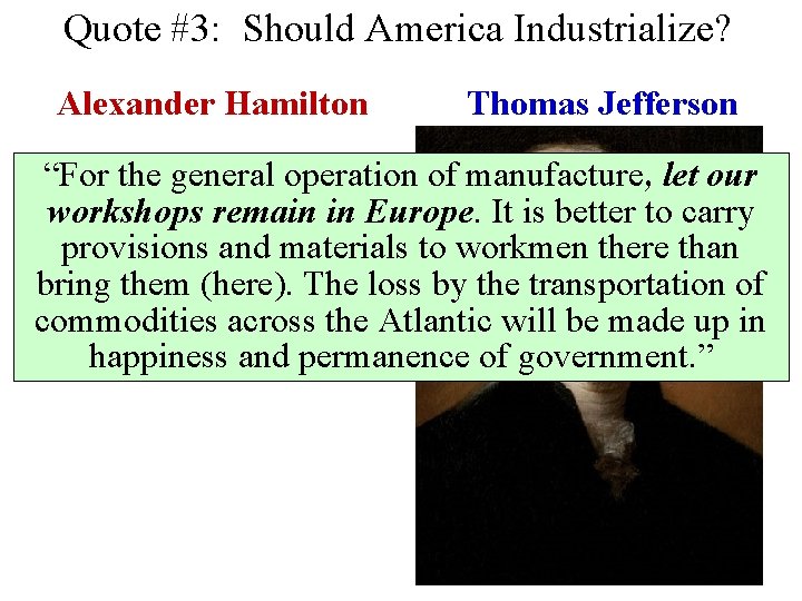 Quote #3: Should America Industrialize? Alexander Hamilton Thomas Jefferson “For the general operation of