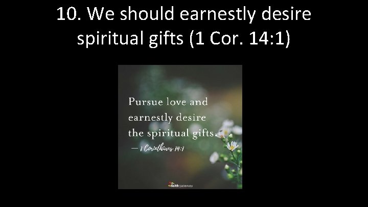 10. We should earnestly desire spiritual gifts (1 Cor. 14: 1) 