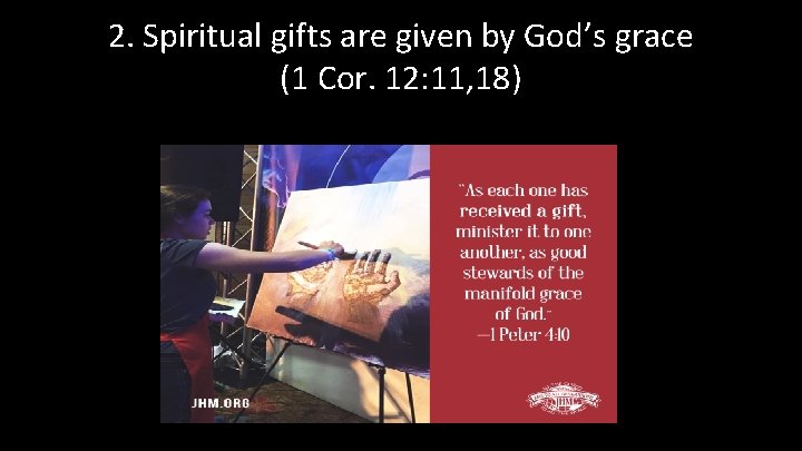 2. Spiritual gifts are given by God’s grace (1 Cor. 12: 11, 18) 