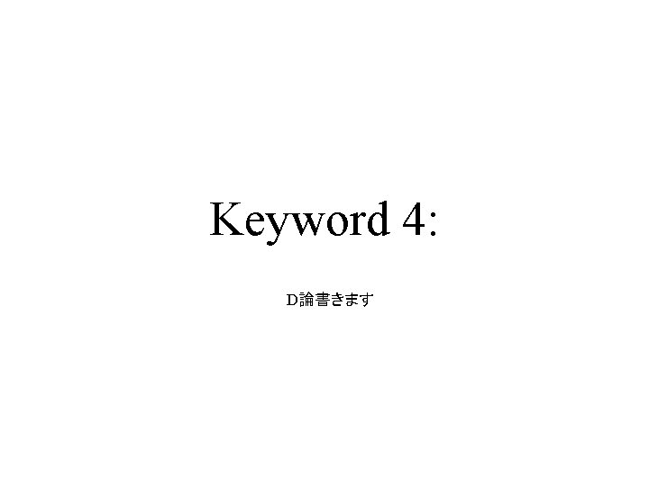 Keyword 4: D論書きます Keyword 4: D論書きます