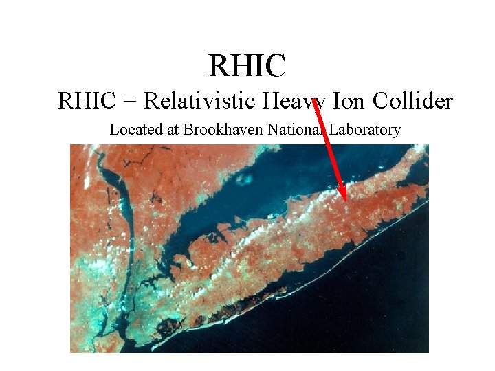 RHIC = Relativistic Heavy Ion Collider Located at Brookhaven National Laboratory RHIC = Relativistic Heavy Ion Collider Located at Brookhaven National Laboratory