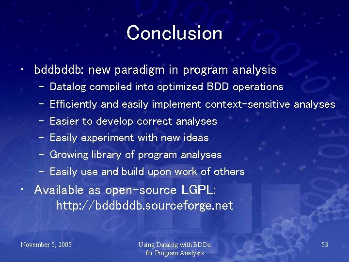 Conclusion • bddbddb: new paradigm in program analysis – – – Datalog compiled into