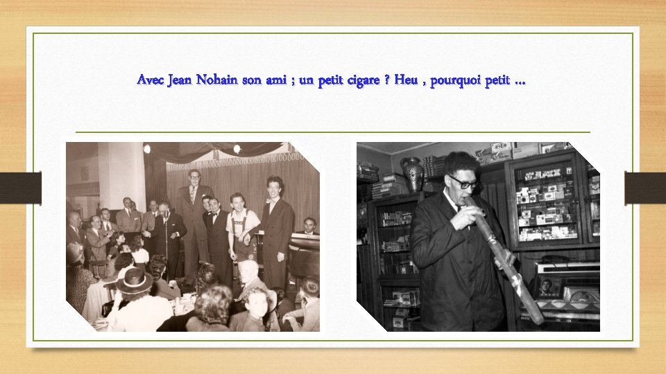 Avec Jean Nohain son ami ; un petit cigare ? Heu , pourquoi petit