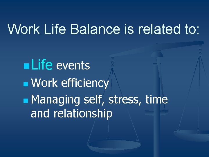 Work Life Balance is related to: n Life events n Work efficiency n Managing