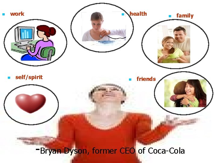 n work n n self/spirit health n n family friends -Bryan Dyson, former CEO