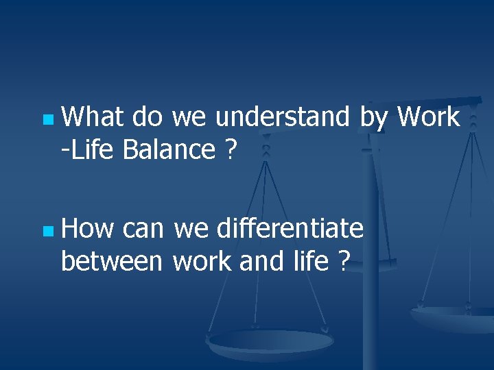 n What do we understand by Work -Life Balance ? n How can we