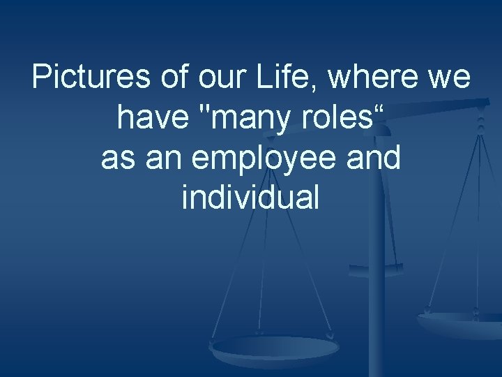 Pictures of our Life, where we have "many roles“ as an employee and individual