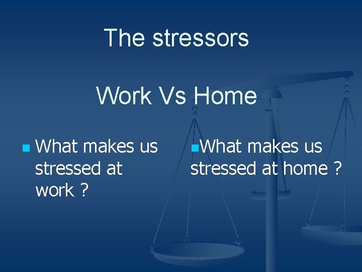 The stressors Work Vs Home n What makes us stressed at work ? n.