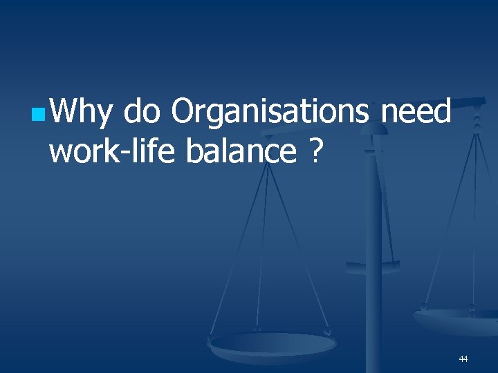 n Why do Organisations need work-life balance ? 44 