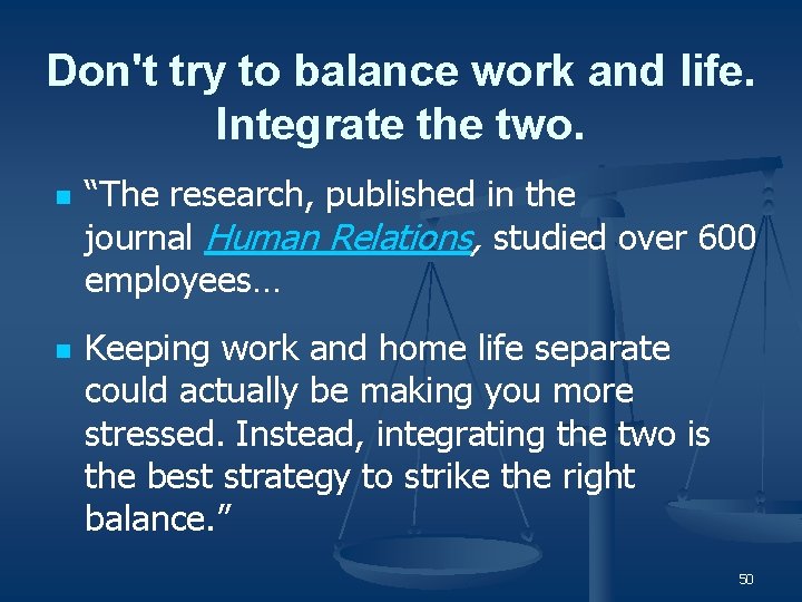 Don't try to balance work and life. Integrate the two. n n “The research,