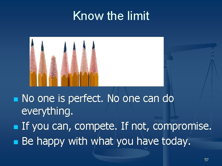 Know the limit No one is perfect. No one can do everything. n If