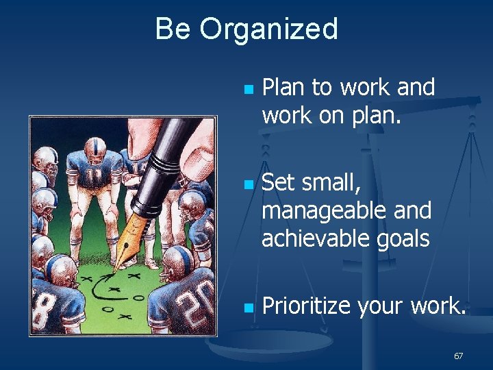 Be Organized n n n Plan to work and work on plan. Set small,