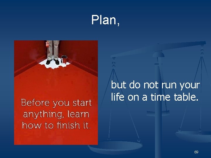 Plan, but do not run your life on a time table. 69 