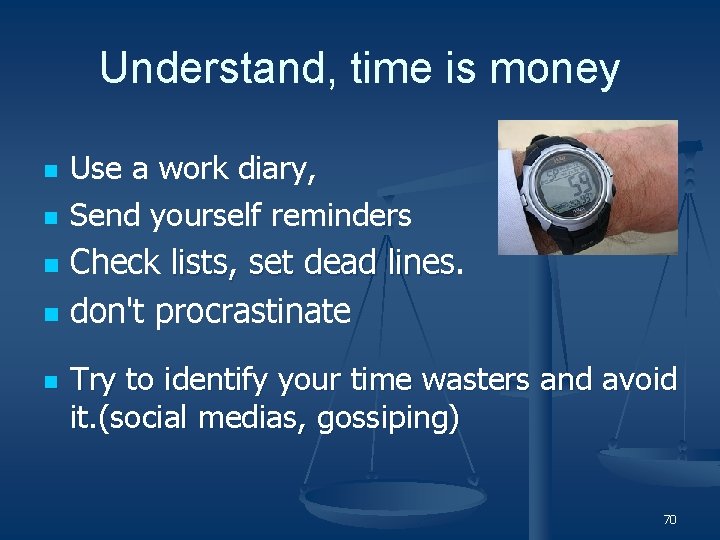 Understand, time is money n n Use a work diary, Send yourself reminders Check