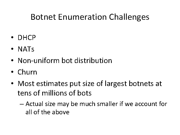 Botnet Enumeration Challenges • • • DHCP NATs Non-uniform bot distribution Churn Most estimates