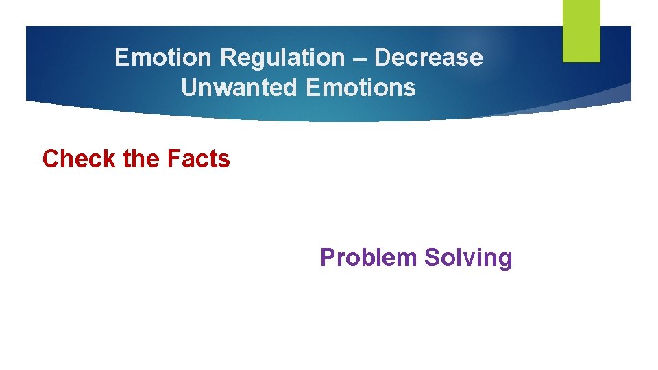 Emotion Regulation – Decrease Unwanted Emotions Check the Facts Problem Solving Emotion Regulation – Decrease Unwanted Emotions Check the Facts Problem Solving