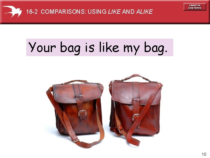 16 -2 COMPARISONS: USING LIKE AND ALIKE Your bag is like my bag. 10