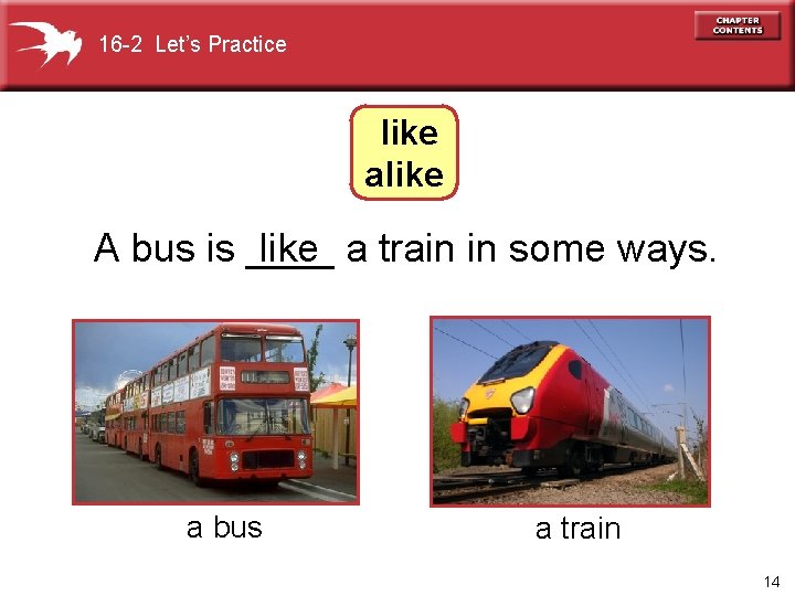 16 -2 Let’s Practice like alike A bus is ____ like a train in