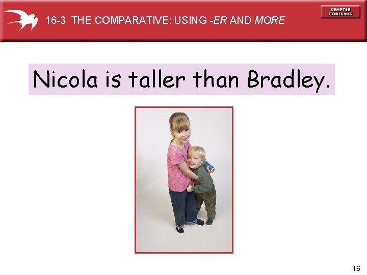 16 -3 THE COMPARATIVE: USING -ER AND MORE Nicola is taller than Bradley. 16