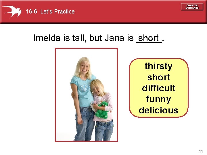 16 -6 Let’s Practice Imelda is tall, but Jana is _____. short thirsty short