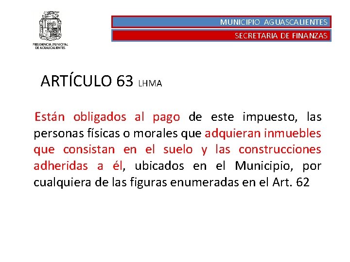 MUNICIPIO AGUASCALIENTES SECRETARIA DE FINANZAS ARTÍCULO 63 LHMA Están obligados al pago de este