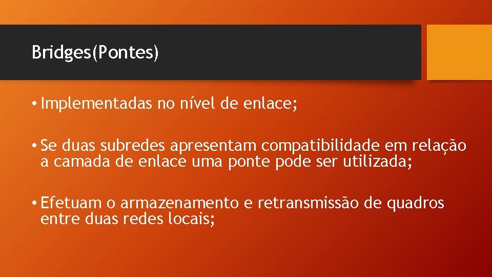 Bridges(Pontes) • Implementadas no nível de enlace; • Se duas subredes apresentam compatibilidade em Bridges(Pontes) • Implementadas no nível de enlace; • Se duas subredes apresentam compatibilidade em