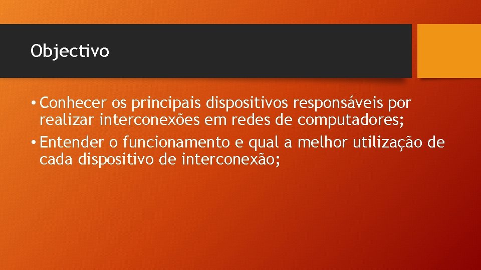 Objectivo • Conhecer os principais dispositivos responsáveis por realizar interconexões em redes de computadores; Objectivo • Conhecer os principais dispositivos responsáveis por realizar interconexões em redes de computadores;