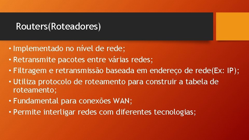 Routers(Roteadores) • Implementado no nível de rede; • Retransmite pacotes entre várias redes; • Routers(Roteadores) • Implementado no nível de rede; • Retransmite pacotes entre várias redes; •