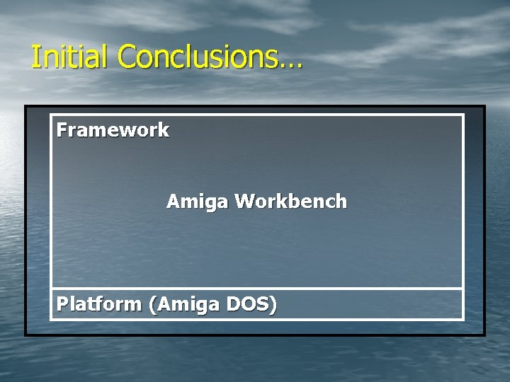Initial Conclusions… Framework Amiga Workbench Platform (Amiga DOS) 
