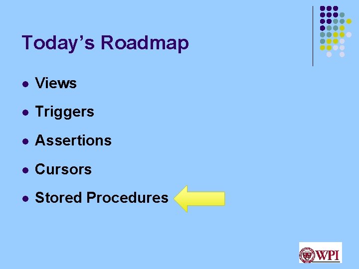 Today’s Roadmap l Views l Triggers l Assertions l Cursors l Stored Procedures 