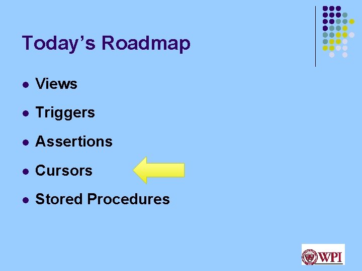 Today’s Roadmap l Views l Triggers l Assertions l Cursors l Stored Procedures 