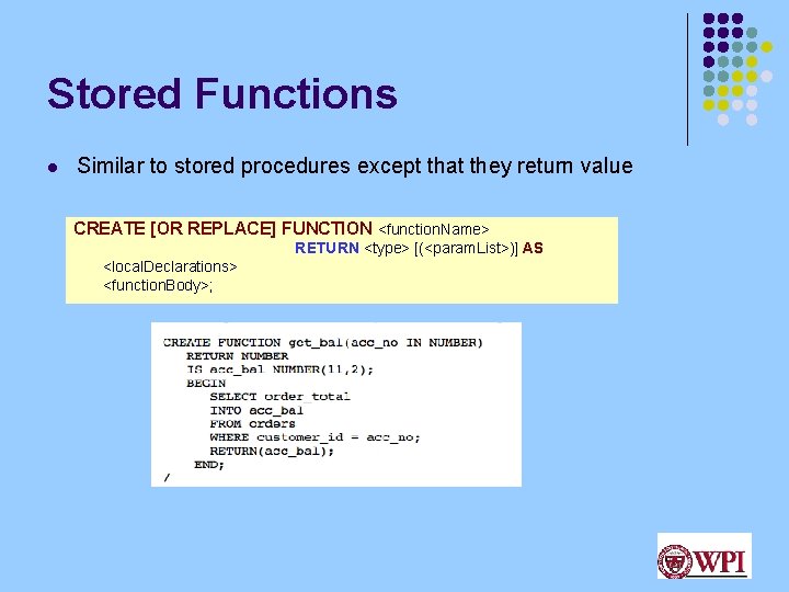 Stored Functions l Similar to stored procedures except that they return value CREATE [OR
