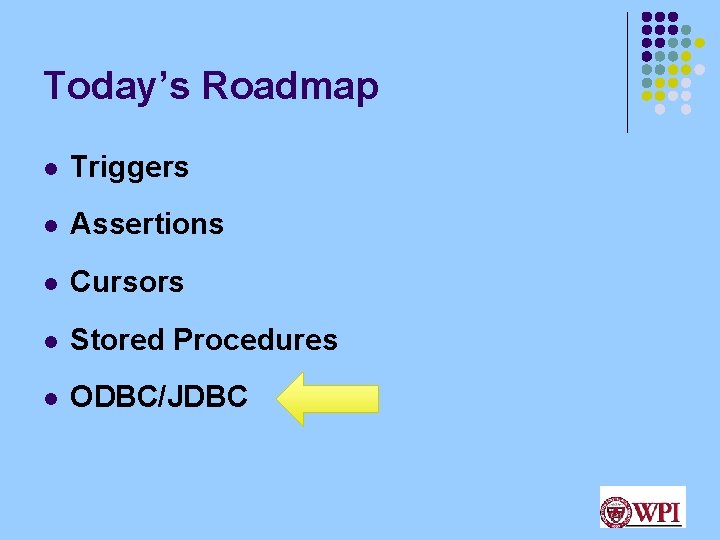 Today’s Roadmap l Triggers l Assertions l Cursors l Stored Procedures l ODBC/JDBC 