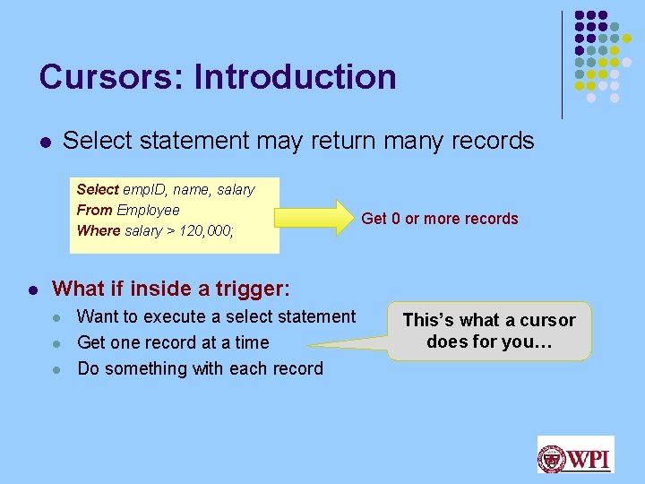 Cursors: Introduction Select statement may return many records l Select emp. ID, name, salary