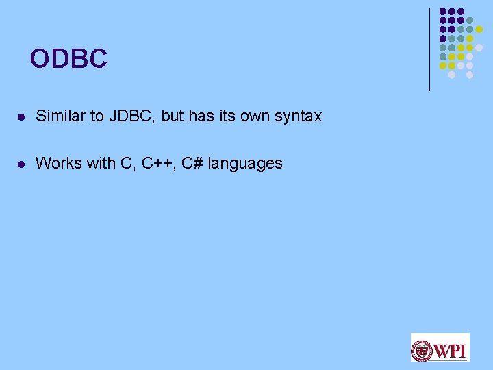 ODBC l Similar to JDBC, but has its own syntax l Works with C,