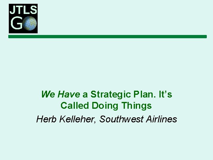 We Have a Strategic Plan. It’s Called Doing Things Herb Kelleher, Southwest Airlines 