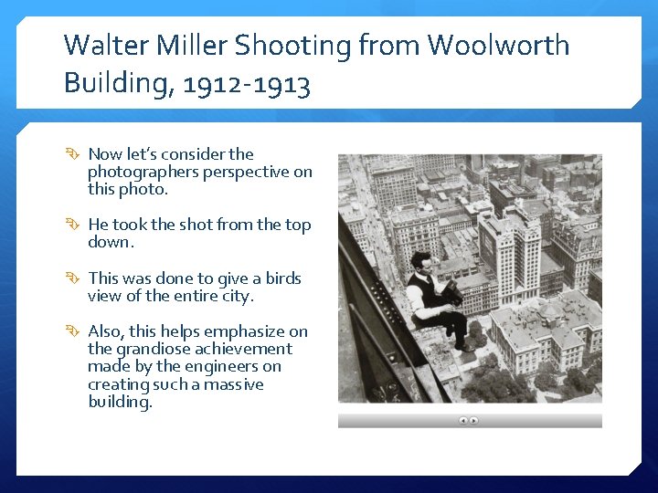 Walter Miller Shooting from Woolworth Building, 1912 -1913 Now let’s consider the photographers perspective