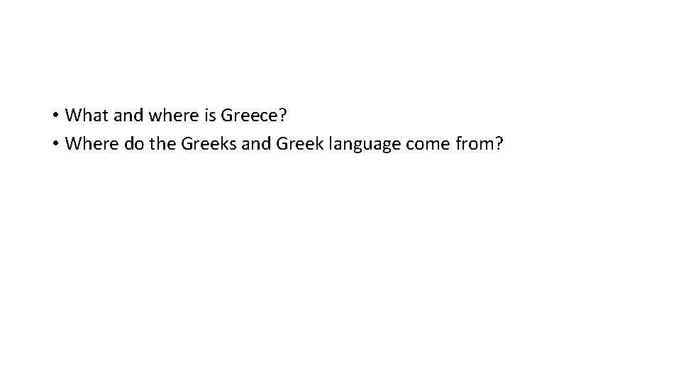  • What and where is Greece? • Where do the Greeks and Greek